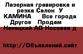 Лазерная гравировка и резка Салон “У КАМИНА“  - Все города Другое » Продам   . Ненецкий АО,Носовая д.